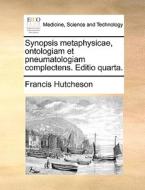 Synopsis Metaphysicae, Ontologiam Et Pneumatologiam Complectens. Editio Quarta. di Francis Hutcheson edito da Gale Ecco, Print Editions