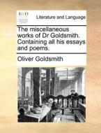 The Miscellaneous Works Of Dr Goldsmith. Containing All His Essays And Poems. di Oliver Goldsmith edito da Gale Ecco, Print Editions