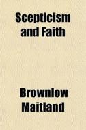 Scepticism And Faith di Brownlow Maitland edito da General Books Llc