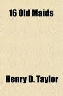 16 Old Maids di Henry D. Taylor edito da General Books Llc