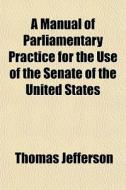 A Manual Of Parliamentary Practice For T di Thomas Jefferson edito da General Books