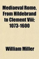 Mediaeval Rome, From Hildebrand To Cleme di William Miller edito da General Books