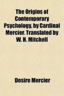 The Origins Of Contemporary Psychology, di Dsir Mercier edito da General Books