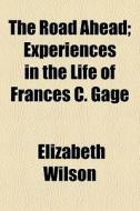 The Road Ahead; Experiences In The Life Of Frances C. Gage di Elizabeth Wilson edito da General Books Llc