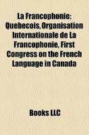 La Francophonie: Qu B Cois, Organisation di Books Llc edito da Books LLC, Wiki Series