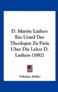 D. Martin Luther: Ein Urteil Der Theologen Zu Paris Uber Die Lehre D. Luthers (1892) di Nikolaus Muller edito da Kessinger Publishing