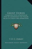 Ghost Stories: Collected with a Particular View to Counteract the Vulgar Belief in Ghosts and Apparitions edito da Kessinger Publishing