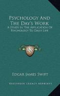 Psychology and the Day's Work: A Study in the Application of Psychology to Daily Life di Edgar James Swift edito da Kessinger Publishing
