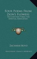 Four Poems from Zion's Flowers: Or Christian Poems for Spiritual Edification di Zacharie Boyd edito da Kessinger Publishing