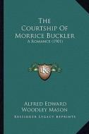 The Courtship of Morrice Buckler: A Romance (1901) di A. E. W. Mason edito da Kessinger Publishing