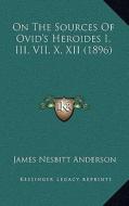 On the Sources of Ovid's Heroides I, III, VII, X, XII (1896) di James Nesbitt Anderson edito da Kessinger Publishing