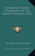 An Anglo-Chinese Vocabulary of the Ningpo Dialect (1876) di William T. Morrison edito da Kessinger Publishing