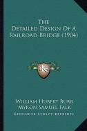 The Detailed Design of a Railroad Bridge (1904) di William Hubert Burr, Myron Samuel Falk edito da Kessinger Publishing