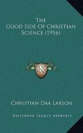The Good Side of Christian Science (1916) di Christian D. Larson edito da Kessinger Publishing