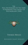 The Poll for Knights of the Shire to Represent the County of Westmorland (1818) di Thomas Briggs edito da Kessinger Publishing