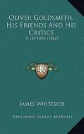 Oliver Goldsmith, His Friends and His Critics: A Lecture (1862) di James Whiteside edito da Kessinger Publishing