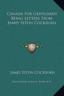 Canada for Gentlemen Being Letters from James Seton Cockburn di James Seton Cockburn edito da Kessinger Publishing
