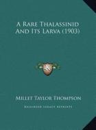 A Rare Thalassinid and Its Larva (1903) a Rare Thalassinid and Its Larva (1903) di Millet Taylor Thompson edito da Kessinger Publishing