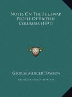 Notes on the Shuswap People of British Columbia (1891) di George Mercer Dawson edito da Kessinger Publishing