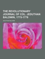 The Revolutionary Journal Of Col. Jeduthan Baldwin, 1775-1778 di Jeduthan Baldwin edito da Theclassics.us