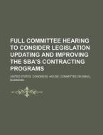Full Committee Hearing To Consider Legislation Updating And Improving The Sba's Contracting Programs di United States Congressional House, United States Congress House, Wilhelm Neubert edito da General Books Llc
