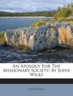 An Apology for the Missionary Society: By John Wilks di John Wilks edito da Nabu Press