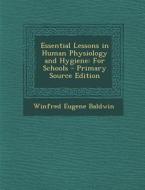 Essential Lessons in Human Physiology and Hygiene: For Schools di Winfred Eugene Baldwin edito da Nabu Press