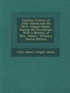 Familiar Letters of John Adams and His Wife Abigail Adams, During the Revolution: With a Memoir of Mrs. Adams di John Adams, Abigail Adams edito da Nabu Press