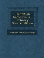 Plantation Game Trails - Primary Source Edition di Archibald Hamilton Rutledge edito da Nabu Press