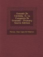 Gonzalo de Cordoba, O, La Conquista de Granada di Florian, Juan Lopez De Penalver edito da Nabu Press