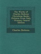 The Works of Charles Dickens: Christmas Books. Pictures from Italy di Charles Dickens edito da Nabu Press