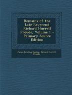 Remains of the Late Reverend Richard Hurrell Froude, Volume 1 di James Bowling Mozley, Richard Hurrell Froude edito da Nabu Press
