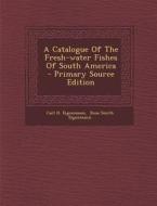 A Catalogue of the Fresh-Water Fishes of South America - Primary Source Edition di Carl H. Eigenmann edito da Nabu Press