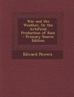 War and the Weather, or the Artificial Production of Rain - Primary Source Edition di Edward Powers edito da Nabu Press