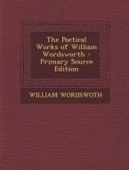 The Poetical Works of William Wordsworth - Primary Source Edition di William Wordsworth edito da Nabu Press