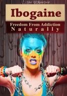 Ibogaine - Freedom From Addiction Naturally di Shé D'Montford edito da Lulu.com