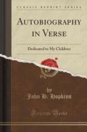 Autobiography In Verse di John H Hopkins edito da Forgotten Books