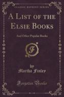 A List Of The Elsie Books di Martha Finley edito da Forgotten Books