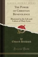 The Power Of Christian Benevolence di Edward Hitchcock edito da Forgotten Books