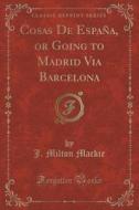 Cosas De Espana, Or Going To Madrid Via Barcelona (classic Reprint) di J Milton MacKie edito da Forgotten Books