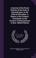 A Survey Of The Fiscal Policies Of The State Of Pennsylvania, In The Field Of Education. A Report To The Citizens' Committee On The Finance Of Pennsyl edito da Palala Press