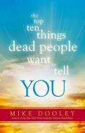 The Top Ten Things Dead People Want to Tell You di Mike Dooley edito da HAY HOUSE