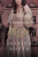 Born of Persuasion di Jessica Dotta edito da TYNDALE HOUSE PUBL