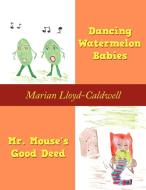 Dancing Watermelon Babies and Mr. Mouse's Good Deed di Marian Lloyd-Caldwell edito da AUTHORHOUSE