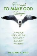 Enough to Make God Laugh: A Pastor Resolves the Science / Religion Issue di Albert N. Wells edito da Booksurge Publishing