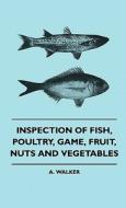 Inspection Of Fish, Poultry, Game, Fruit, Nuts And Vegetables di A. Walker edito da Thonssen Press