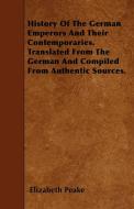 History Of The German Emperors And Their Contemporaries. Translated From The German And Compiled From Authentic Sources. di Elizabeth Peake edito da Candler Press