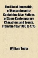 The Life Of James Otis, Of Massachusetts di William Tudor edito da General Books Llc