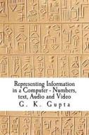 Representing Information in a Computer: Numbers, Text, Audio and Video di G. K. Gupta, Dr G. K. Gupta edito da Createspace