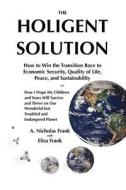 The Holigent Solution: How to Win the Transition Race to Economic Security, Quality of Life, Peace and Sustainability or How I Hope My Childr di A. Nicholas Frank edito da Createspace